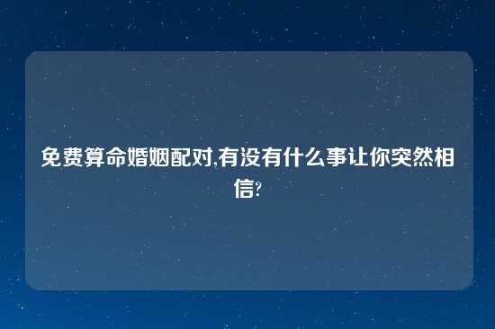 免费算命婚姻配对,有没有什么事让你突然相信?