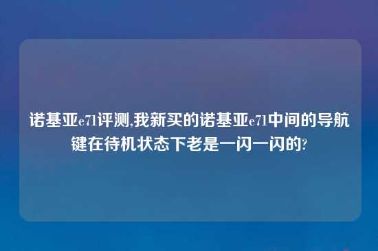 诺基亚e71评测,我新买的诺基亚e71中间的导航键在待机状态下老是一闪一闪的?