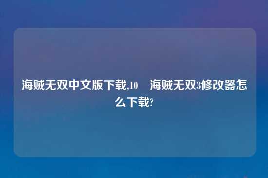 海贼无双中文版怎么玩,10 海贼无双3修改器怎么怎么玩?