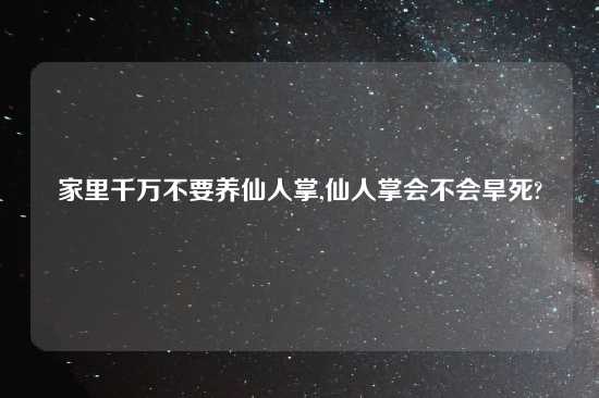 家里千万不要养仙人掌,仙人掌会不会旱死?