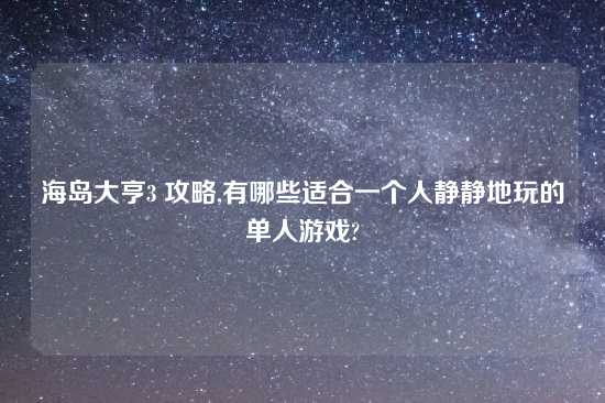 海岛大亨3 攻略,有哪些适合一个人静静地玩的单人游戏?