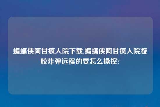 蝙蝠侠阿甘疯人院怎么玩,蝙蝠侠阿甘疯人院凝胶炸弹远程的要怎么操控?