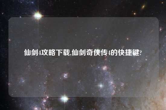 仙剑4攻略怎么玩,仙剑奇侠传4的快捷键?