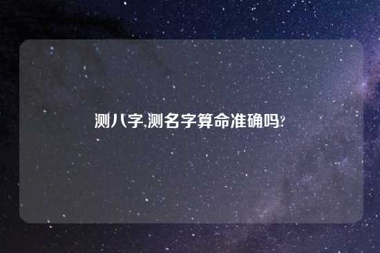 测八字,测名字算命准确吗?