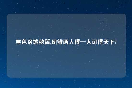 黑色洛城秘籍,凤雏两人得一人可得天下?