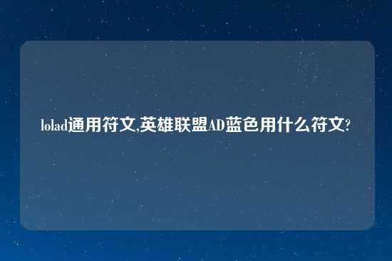 lolad通用符文,英雄联盟AD蓝色用什么符文?