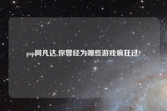 psp阿凡达,你曾经为哪些游戏疯狂过?
