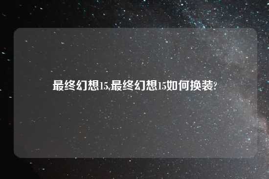 最终幻想15,最终幻想15如何换装?