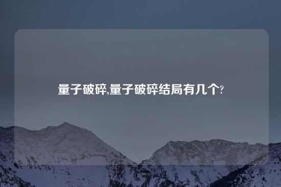 量子破碎,量子破碎结局有几个?