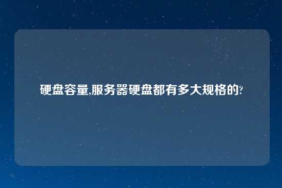 硬盘容量,服务器硬盘都有多大规格的?