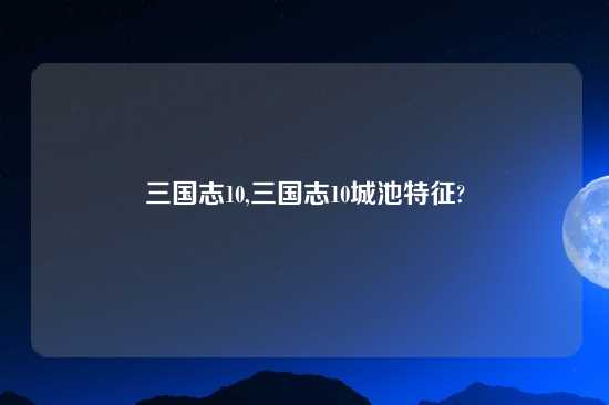 三国志10,三国志10城池特征?