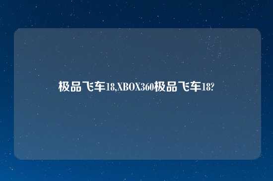 极品飞车18,XBOX360极品飞车18?