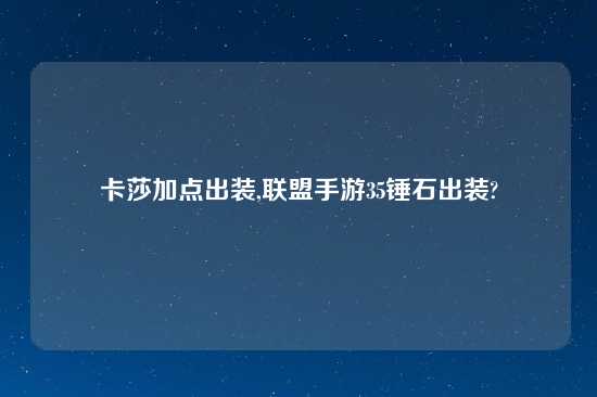 卡莎加点出装,联盟手游35锤石出装?