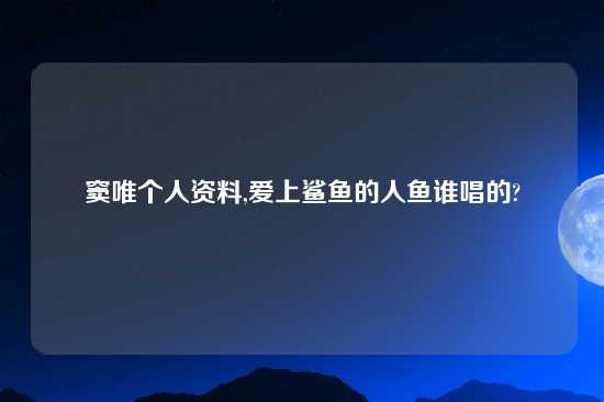 窦唯个人资料,爱上鲨鱼的人鱼谁唱的?