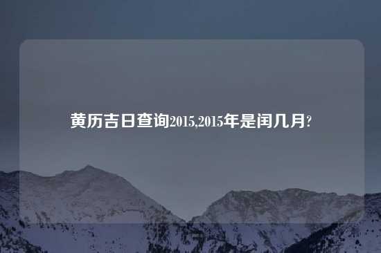 黄历吉日查询2015,2015年是闰几月?