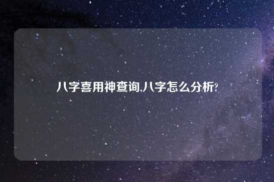 八字喜用神查询,八字怎么分析?