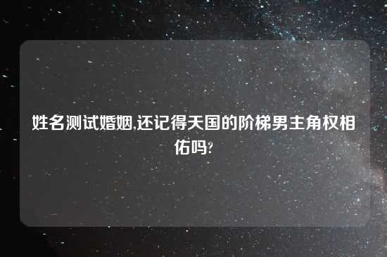 姓名测试婚姻,还记得天国的阶梯男主角权相佑吗?