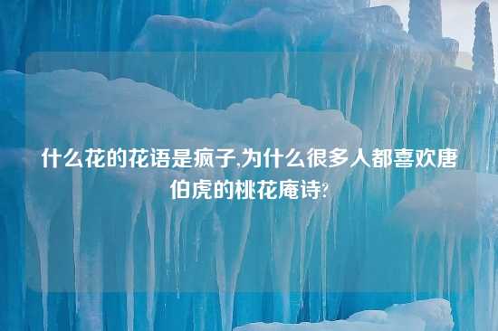 什么花的花语是疯子,为什么很多人都喜欢唐伯虎的桃花庵诗?