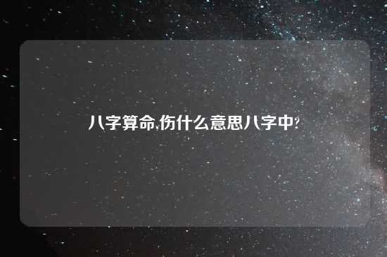 八字算命,伤什么意思八字中?