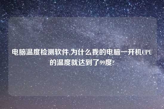 电脑温度检测软件,为什么我的电脑一开机CPU的温度就达到了99度?