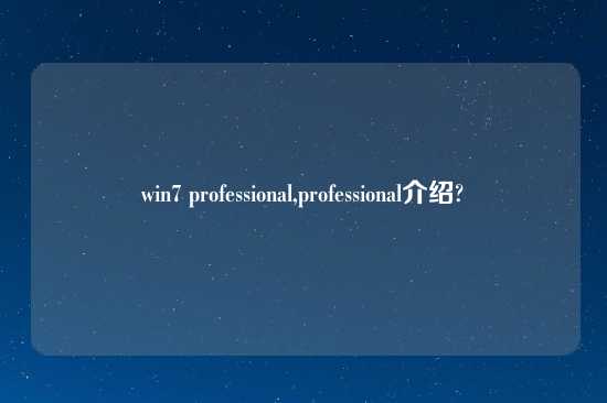 win7 professional,professional介绍?