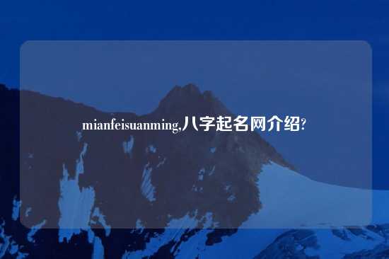 mianfeisuanming,八字起名网介绍?