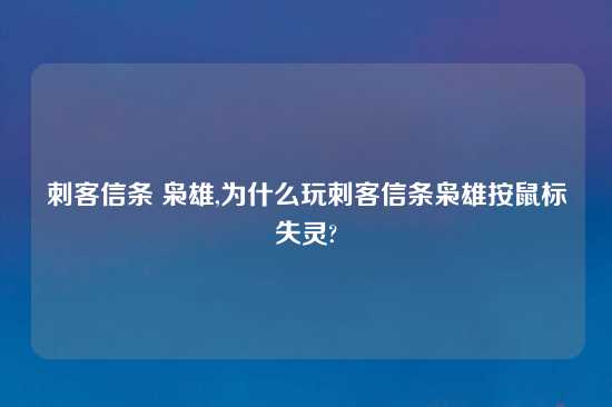 刺客信条 枭雄,为什么玩刺客信条枭雄按鼠标失灵?