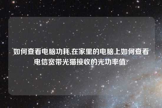 如何查看电脑功耗,在家里的电脑上如何查看电信宽带光猫接收的光功率值?