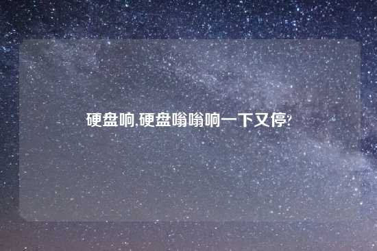 硬盘响,硬盘嗡嗡响一下又停?