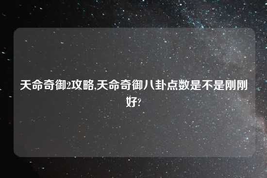 天命奇御2攻略,天命奇御八卦点数是不是刚刚好?