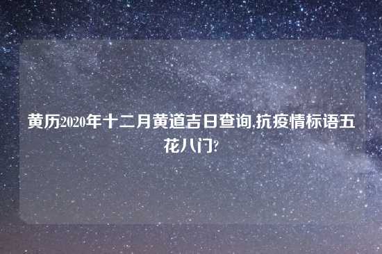 黄历2020年十二月黄道吉日查询,抗疫情标语五花八门?