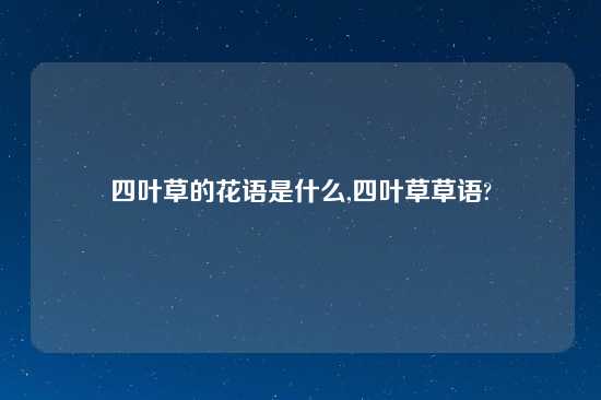 四叶草的花语是什么,四叶草草语?