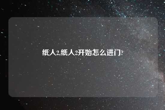 纸人2,纸人2开始怎么进门?