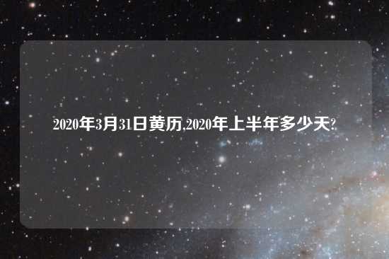 2020年3月31日黄历,2020年上半年多少天?