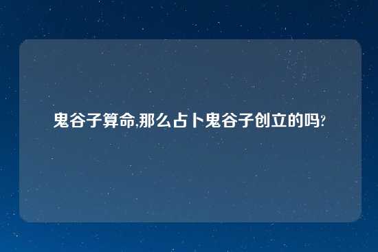 鬼谷子算命,那么占卜鬼谷子创立的吗?