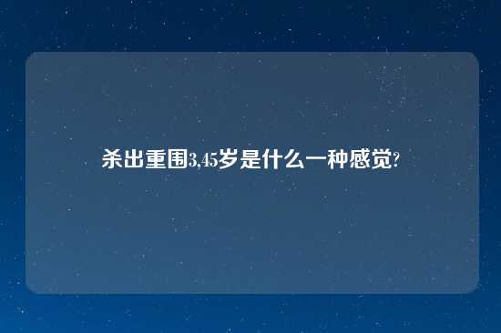 杀出重围3,45岁是什么一种感觉?