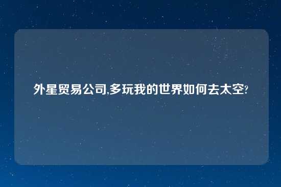 外星贸易公司,多玩我的世界如何去太空?