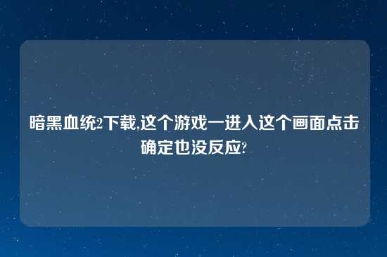 暗黑血统2怎么玩,这个游戏一进入这个画面点击确定也没反应?