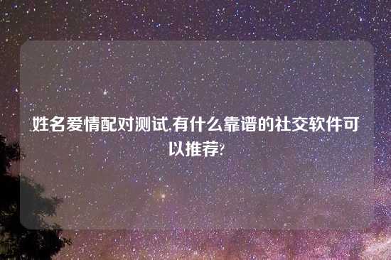 姓名爱情配对测试,有什么摆谱的社交软件可以推荐?