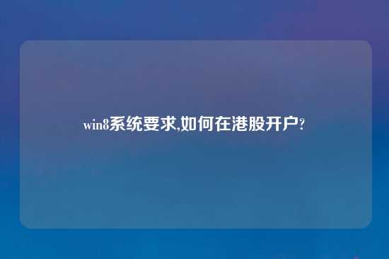 win8系统要求,如何在港股开户?