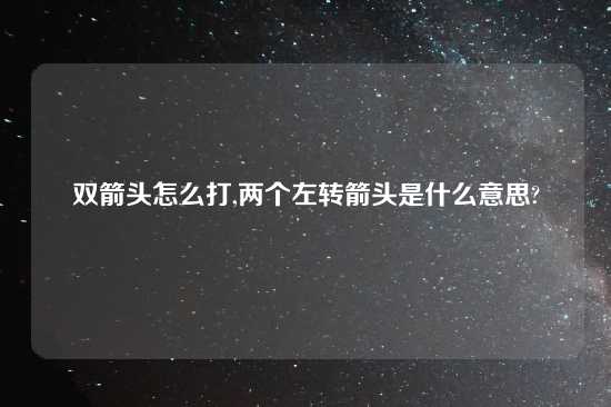 双箭头怎么打,两个左转箭头是什么意思?