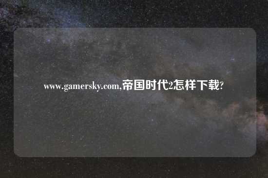 www.gamersky.com,帝国时代2怎样怎么玩?