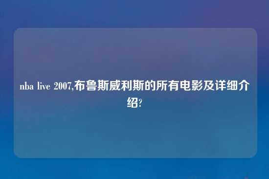 nba live 2007,布鲁斯威利斯的所有电影及详细介绍?