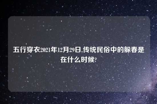 五行穿衣2021年12月29日,传统民俗中的躲春是在什么时候?