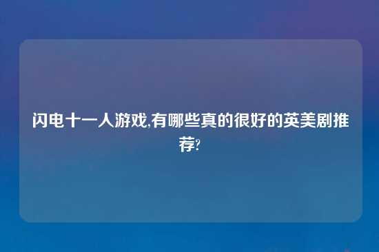 闪电十一人游戏,有哪些真的很好的英美剧推荐?