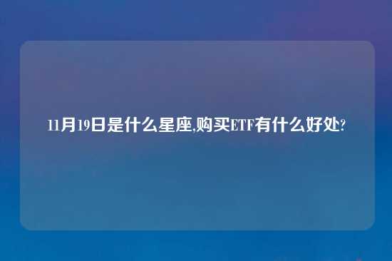 11月19日是什么星座,购买ETF有什么好处?