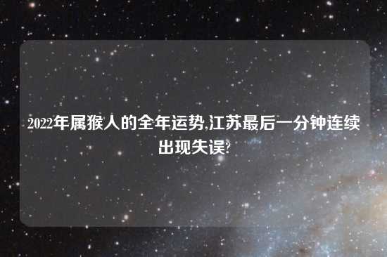 2022年属猴人的全年运势,江苏最后一分钟连续出现失误?