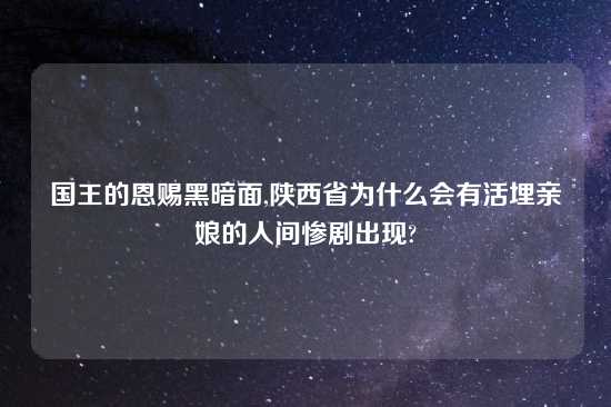 国王的恩赐黑暗面,陕西省为什么会有活埋亲娘的人间惨剧出现?