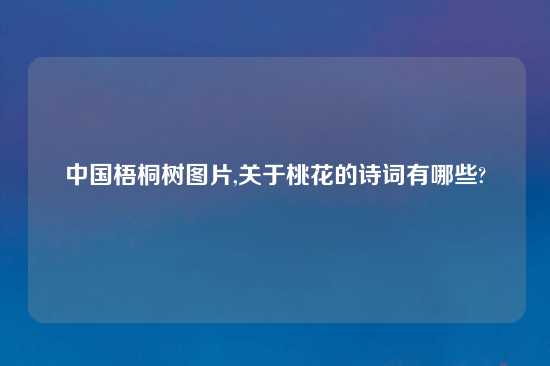 中国梧桐树图片,关于桃花的诗词有哪些?