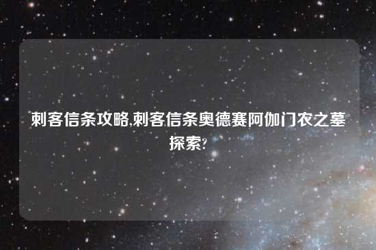 刺客信条攻略,刺客信条奥德赛阿伽门农之墓探索?